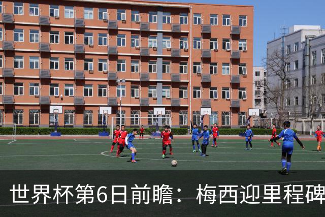 世界杯第6日前瞻：梅西迎里程碑战 姆巴佩哈兰德各自出击